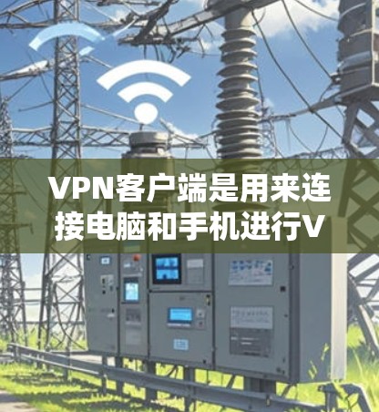 VPN客户端是用来连接电脑和手机进行VPN传输的软件。以下是详细介绍 VPN客户端是用来连接电脑和手机进行VPN传输的软件。以下是详细介绍