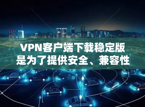 VPN客户端下载稳定版是为了提供安全、兼容性和稳定性的VPN应用。以下是获取VPN客户端下载稳定版的步骤和链接