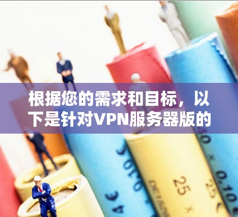 根据您的需求和目标，以下是针对VPN服务器版的详细步骤指南