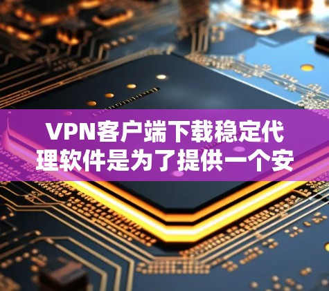 VPN客户端下载稳定代理软件是为了提供一个安全可靠的VPN连接。以下是一些推荐的软件 VPN客户端下载稳定代理软件是为了提供一个安全可靠的VPN连接。以下是一些推荐的软件