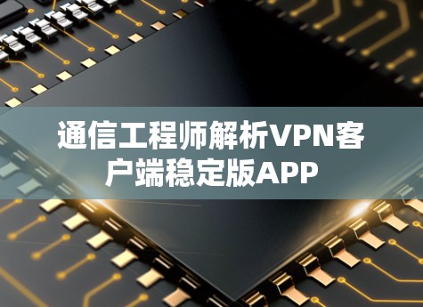 通信工程师解析VPN客户端稳定版APP 通信工程师解析VPN客户端稳定版APP