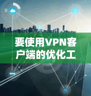 要使用VPN客户端的优化工具来调整网络性能和安全设置,可以按照以下步骤进行 要使用VPN客户端的优化工具来调整网络性能和安全设置,可以按照以下步骤进行
