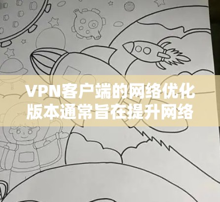 VPN客户端的网络优化版本通常旨在提升网络性能、增强安全性，并提供更流畅的使用体验。以下是一些常见的VPN客户端的优化版本及其特点