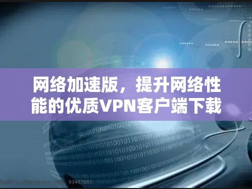 网络加速版，提升网络性能的优质VPN客户端下载