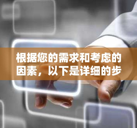 根据您的需求和考虑的因素，以下是详细的步骤建议