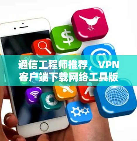 通信工程师推荐，VPN客户端下载网络工具版背后的创新