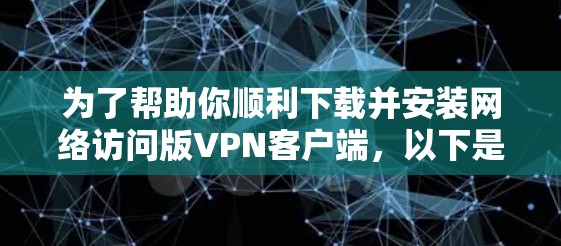 为了帮助你顺利下载并安装网络访问版VPN客户端,以下是一些清晰的步骤指南 为了帮助你顺利下载并安装网络访问版VPN客户端,以下是一些清晰的步骤指南