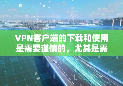 VPN客户端的下载和使用是需要谨慎的，尤其是需要确保安全性和稳定性。以下是一些推荐的VPN客户端，分为免费版和付费版，供你参考
