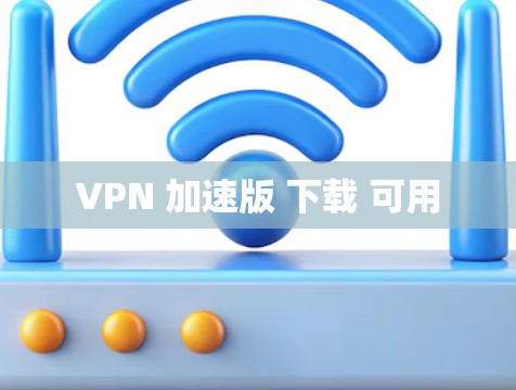 VPN 加速版 下载 可用