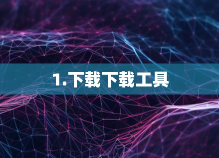 1.下载下载工具