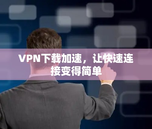 VPN下载加速，让快速连接变得简单