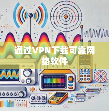 通过VPN下载可靠网络软件 通过VPN下载可靠网络软件