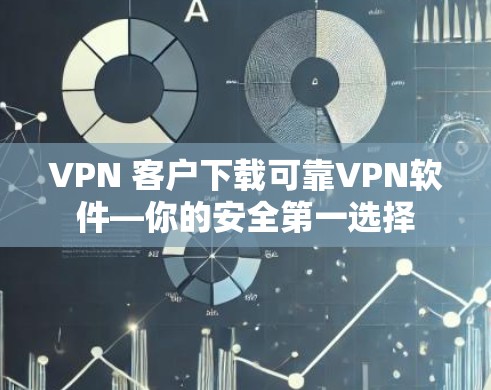 VPN 客户下载可靠VPN软件—你的安全第一选择