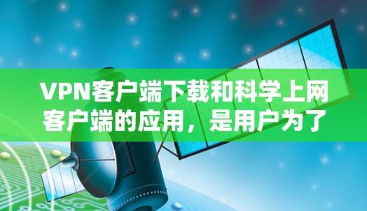 VPN客户端下载和科学上网客户端的应用,是用户为了更安全、更便捷地连接互联网而使用的工具。以下是一些推荐的VPN客户端下载,供您参考 VPN客户端下载和科学上网客户端的应用,是用户为了更安全、更便捷地连接互联网而使用的工具。以下是一些推荐的VPN客户端下载,供您参考