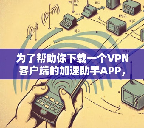 为了帮助你下载一个VPN客户端的加速助手APP,以下是一步步的建议 为了帮助你下载一个VPN客户端的加速助手APP,以下是一步步的建议