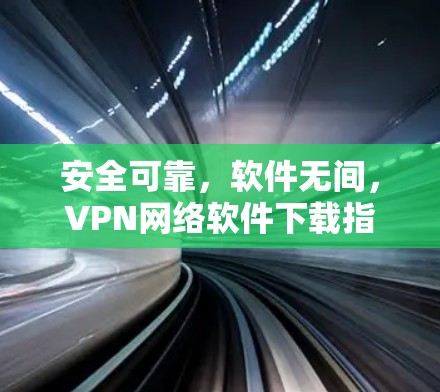 安全可靠，软件无间，VPN网络软件下载指南