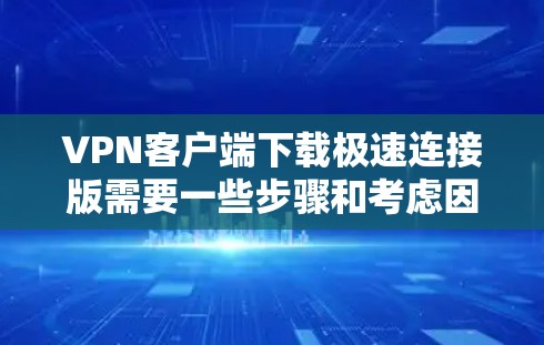 VPN客户端下载极速连接版需要一些步骤和考虑因素。为了让您的VPN客户端连接速度快、安全且可靠,以下是一些建议和步骤 VPN客户端下载极速连接版需要一些步骤和考虑因素。为了让您的VPN客户端连接速度快、安全且可靠,以下是一些建议和步骤