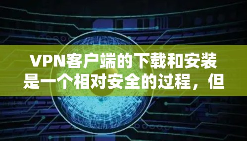 VPN客户端的下载和安装是一个相对安全的过程,但用户还是要注意安全问题,不要下载不明来源的软件。以下是关于VPN客户端的详细介绍和下载建议 VPN客户端的下载和安装是一个相对安全的过程,但用户还是要注意安全问题,不要下载不明来源的软件。以下是关于VPN客户端的详细介绍和下载建议