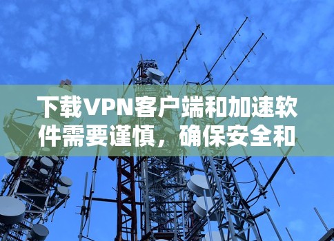 下载VPN客户端和加速软件需要谨慎,确保安全和兼容性。以下是一步步的指南,帮助您安全地下载和使用这些工具 下载VPN客户端和加速软件需要谨慎,确保安全和兼容性。以下是一步步的指南,帮助您安全地下载和使用这些工具