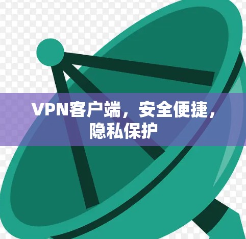 VPN客户端，安全便捷，隐私保护