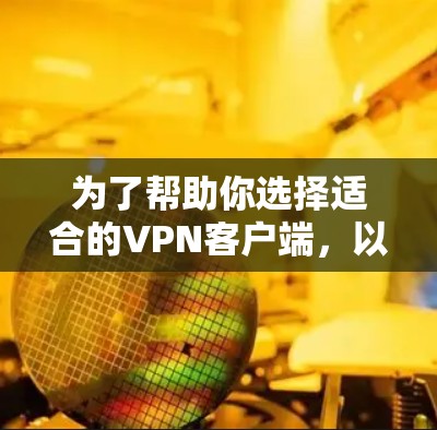 为了帮助你选择适合的VPN客户端,以下是详细的步骤说明 为了帮助你选择适合的VPN客户端,以下是详细的步骤说明