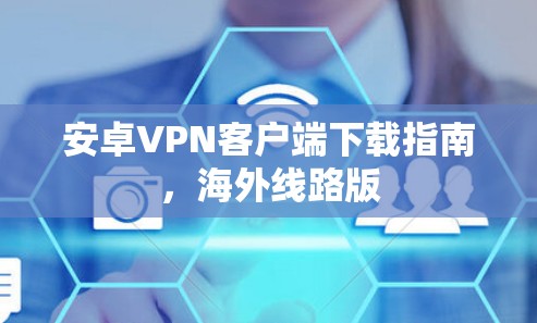 安卓VPN客户端下载指南，海外线路版