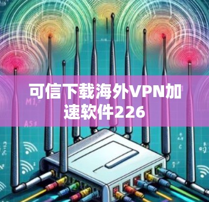 可信下载海外VPN加速软件226 可信下载海外VPN加速软件226