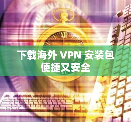 下载海外 VPN 安装包便捷又安全