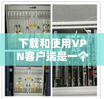 下载和使用VPN客户端是一个安全且可靠的途径,但需要谨慎操作以确保安全和隐私。以下是一步步的指南,帮助您成功下载和使用海外VPN客户端 下载和使用VPN客户端是一个安全且可靠的途径,但需要谨慎操作以确保安全和隐私。以下是一步步的指南,帮助您成功下载和使用海外VPN客户端