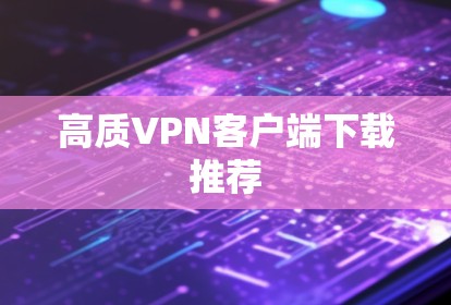高质VPN客户端下载推荐