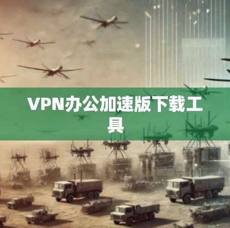 VPN办公加速版下载工具