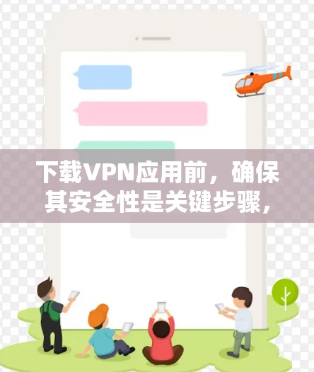 下载VPN应用前，确保其安全性是关键步骤，以下是一步步的建议