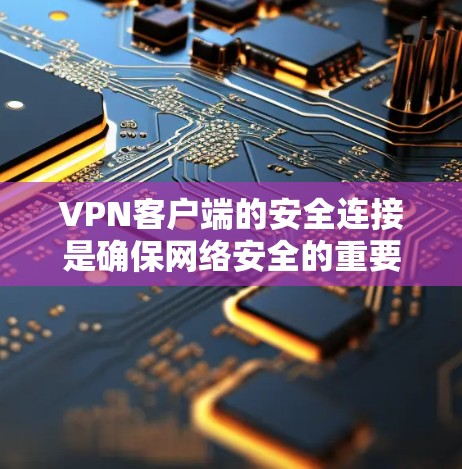 VPN客户端的安全连接是确保网络安全的重要部分。以下是具体的步骤和注意事项 VPN客户端的安全连接是确保网络安全的重要部分。以下是具体的步骤和注意事项