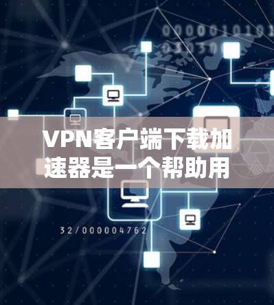 VPN客户端下载加速器是一个帮助用户连接到VPN服务器的便捷工具。以下是一些可靠的<strong>VPN加速器</strong>推荐，供您参考