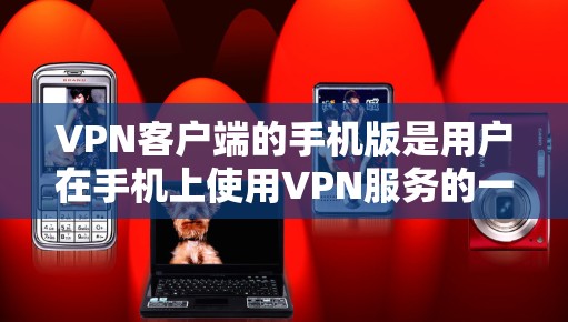 VPN客户端的手机版是用户在手机上使用VPN服务的一种方式。以下是关于VPN客户端手机版的一些关键信息和注意事项