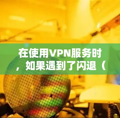 在使用VPN服务时，如果遇到了闪退（即客户端突然停止连接、页面显示异常或无法登录）的问题，通常有以下几种解决方法