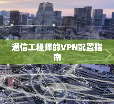通信工程师的VPN配置指南 通信工程师的VPN配置指南