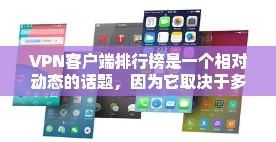 VPN客户端排行榜是一个相对动态的话题，因为它取决于多个因素，包括应用的活跃用户数量、下载量、更新频率以及安全性评价。以下是一些可能的VPN应用列表和排名，这些列表可能根据不同的标准来排序