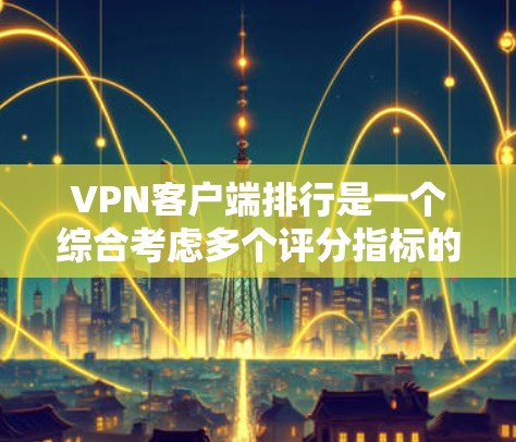 VPN客户端排行是一个综合考虑多个评分指标的过程，帮助用户评估哪个客户端更可靠和安全。以下是详细的步骤指南