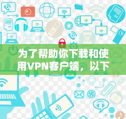 为了帮助你下载和使用VPN客户端，以下是一个详细的步骤指南