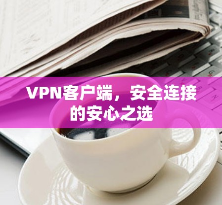 VPN客户端，安全连接的安心之选