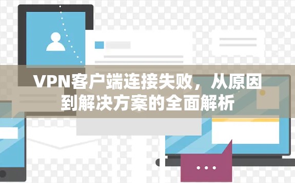 VPN客户端连接失败，从原因到解决方案的全面解析
