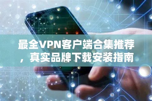 最全VPN客户端合集推荐，真实品牌下载安装指南