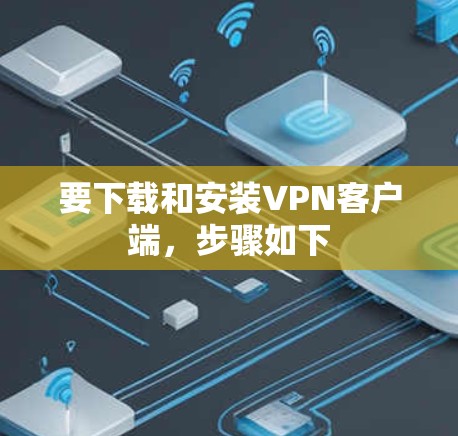 要下载和安装VPN客户端，步骤如下