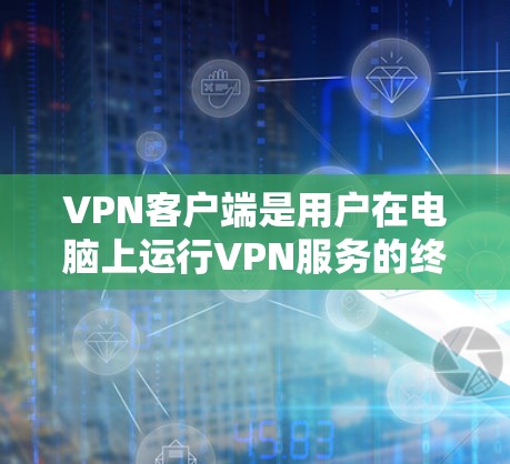 VPN客户端是用户在电脑上运行VPN服务的终端工具，通常会与浏览器或网络服务器相连。以下是VPN客户端的主要功能介绍