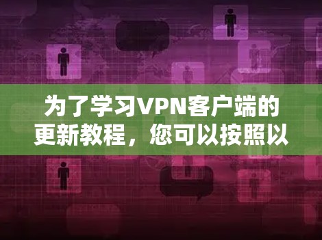 为了学习VPN客户端的更新教程，您可以按照以下步骤进行