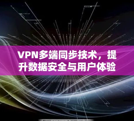VPN多端同步技术，提升数据安全与用户体验的双刃剑