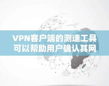 VPN客户端的测速工具可以帮助用户确认其网络连接的稳定性、速度和安全性，确保安全可靠地连接到目标网络。以下是一些常见的测速工具及其作用