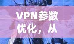 VPN参数优化，从基础到高级