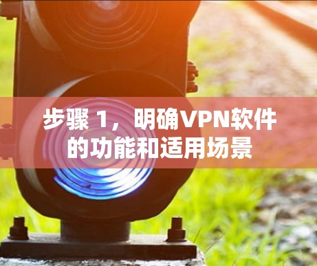 步骤 1，明确VPN软件的功能和适用场景